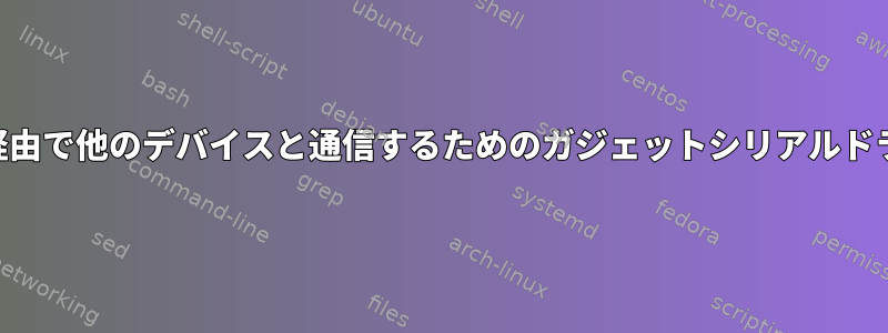 USB経由で他のデバイスと通信するためのガジェットシリアルドライバ