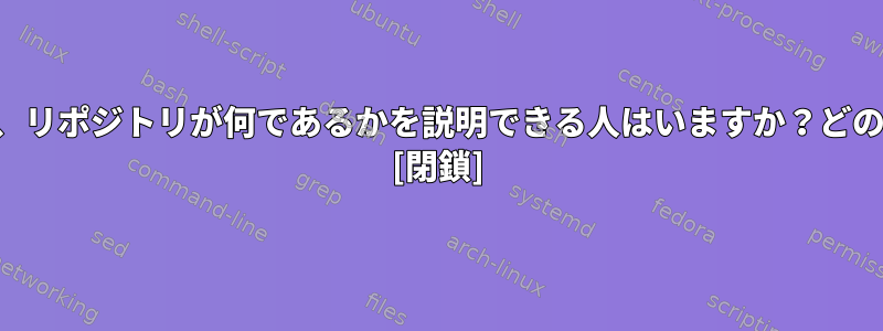 パッケージ、依存関係、リポジトリが何であるかを説明できる人はいますか？どのように動作しますか？ [閉鎖]