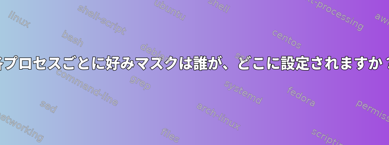 各プロセスごとに好みマスクは誰が、どこに設定されますか？