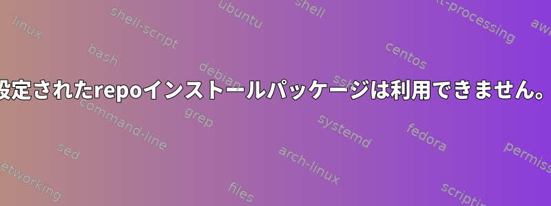 設定されたrepoインストールパッケージは利用できません。