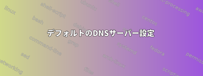 デフォルトのDNSサーバー設定