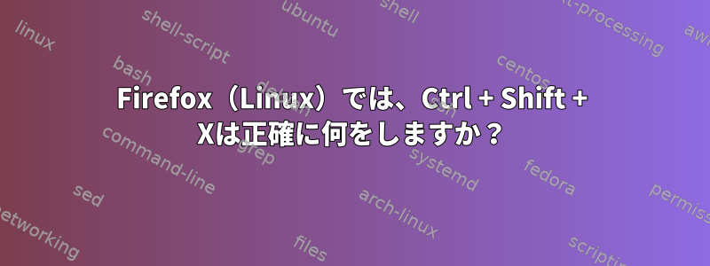 Firefox（Linux）では、Ctrl + Shift + Xは正確に何をしますか？