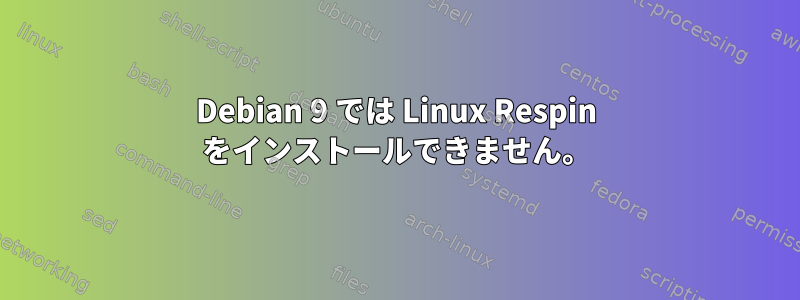 Debian 9 では Linux Respin をインストールできません。