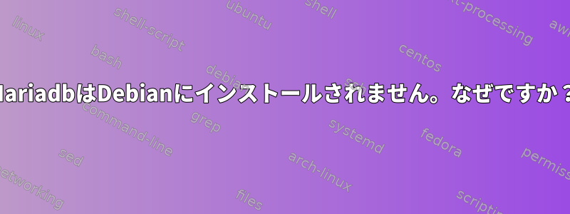 MariadbはDebianにインストールされません。なぜですか？