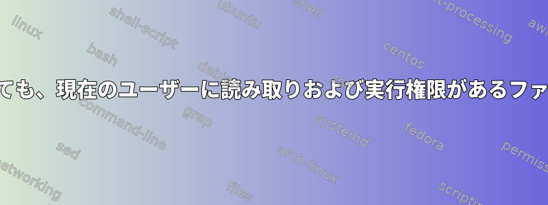 権限が変更されていても、現在のユーザーに読み取りおよび実行権限があるファイルを確認する方法