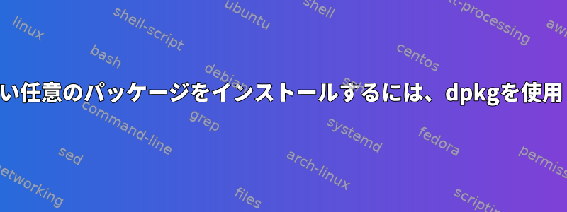 これは推奨しない任意のパッケージをインストールするには、dpkgを使用してください。