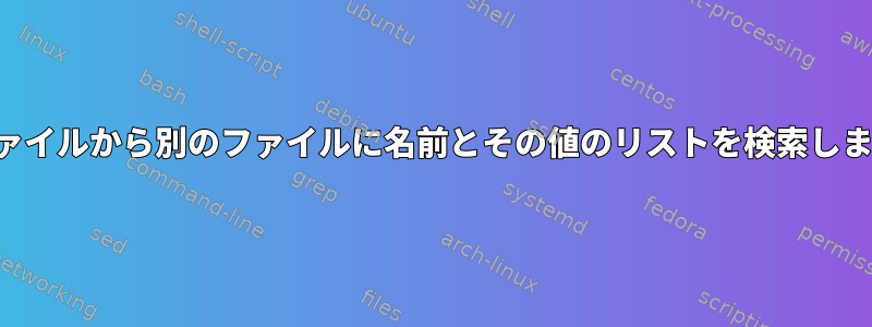 あるファイルから別のファイルに名前とその値のリストを検索しますか？