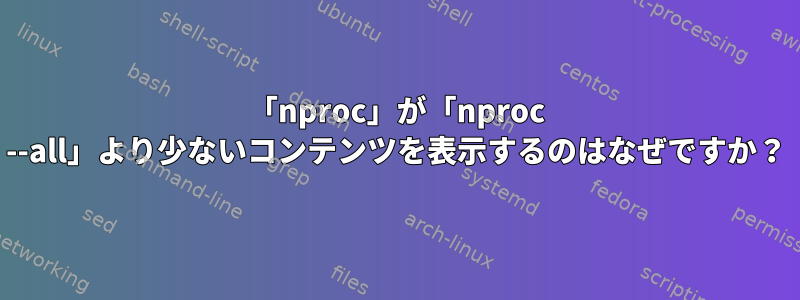 「nproc」が「nproc --all」より少ないコンテンツを表示するのはなぜですか？