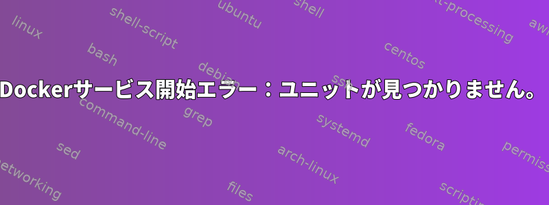 Dockerサービス開始エラー：ユニットが見つかりません。