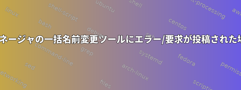 Thunarファイルマネージャの一括名前変更ツールにエラー/要求が投稿された場​​所はどこですか？