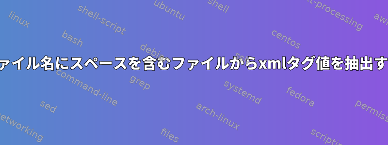 ファイル名にスペースを含むファイルからxmlタグ値を抽出する