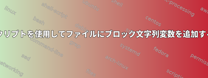 bashスクリプトを使用してファイルにブロック文字列変数を追加するには？