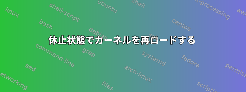 休止状態でカーネルを再ロードする