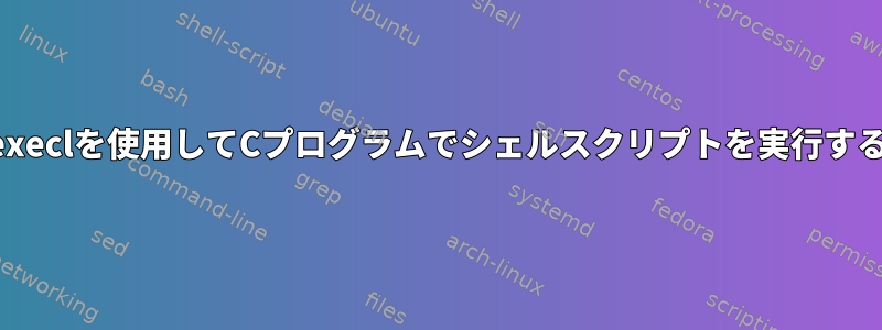 execlを使用してCプログラムでシェルスクリプトを実行する