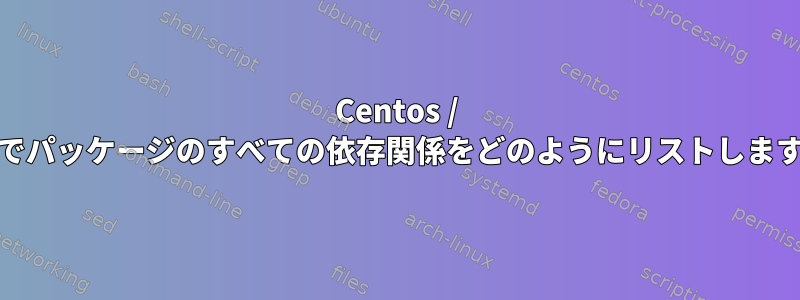 Centos / Rhelでパッケージのすべての依存関係をどのようにリストしますか？