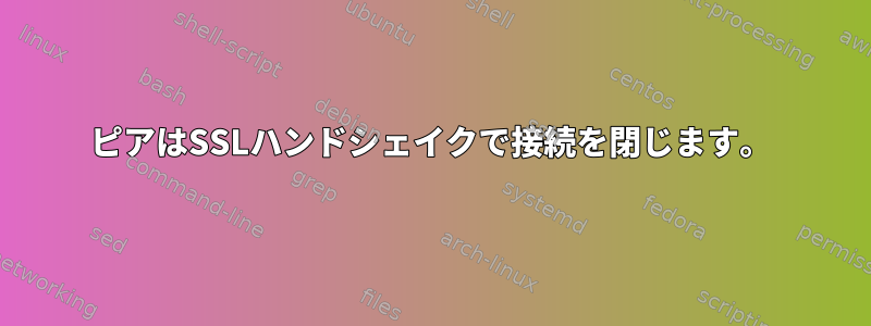 ピアはSSLハンドシェイクで接続を閉じます。