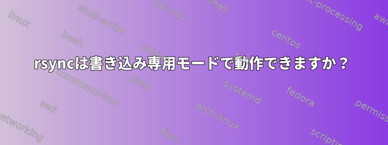 rsyncは書き込み専用モードで動作できますか？