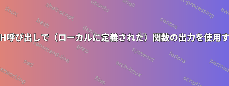 SSH呼び出しで（ローカルに定義された）関数の出力を使用する