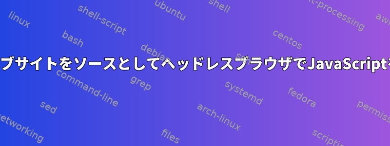 特定のウェブサイトをソースとしてヘッドレスブラウザでJavaScriptを実行する