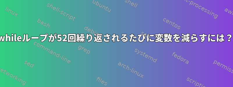 whileループが52回繰り返されるたびに変数を減らすには？