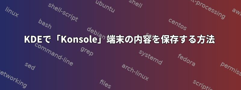 KDEで「Konsole」端末の内容を保存する方法