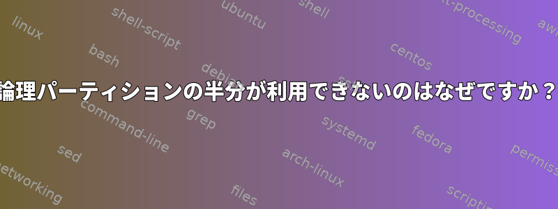 論理パーティションの半分が利用できないのはなぜですか？