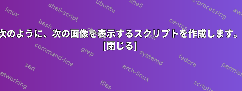 次のように、次の画像を表示するスクリプトを作成します。 [閉じる]