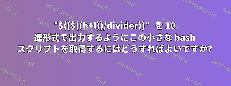 "$(($((h+l))/divider))" を 10 進形式で出力するようにこの小さな bash スクリプトを取得するにはどうすればよいですか?