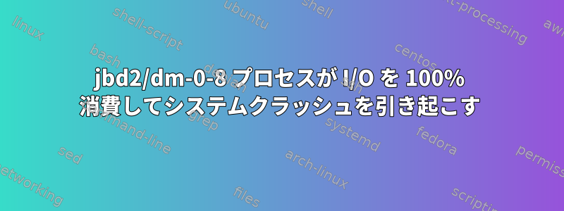 jbd2/dm-0-8 プロセスが I/O を 100% 消費してシステムクラッシュを引き起こす