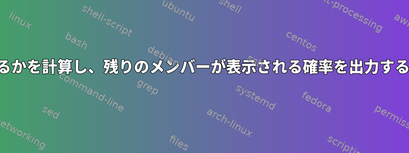 セットにどのメンバーが表示されるかを計算し、残りのメンバーが表示される確率を出力する単純なスクリプトを作成します。