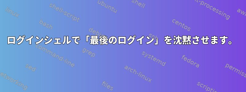 ログインシェルで「最後のログイン」を沈黙させます。