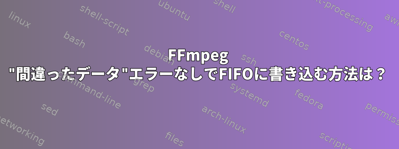 FFmpeg "間違ったデータ"エラーなしでFIFOに書き込む方法は？