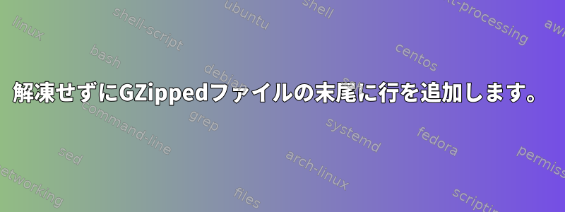 解凍せずにGZippedファイルの末尾に行を追加します。