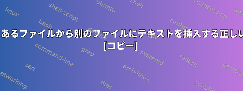 sedコマンドを使用して、あるファイルから別のファイルにテキストを挿入する正しい方法を知りたいですか？ [コピー]