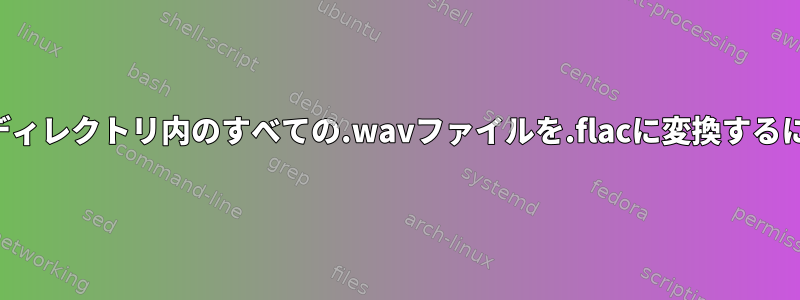 サブディレクトリ内のすべての.wavファイルを.flacに変換するには？