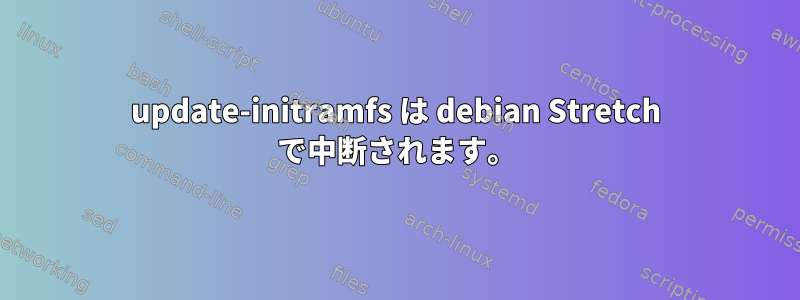 update-initramfs は debian Stretch で中断されます。