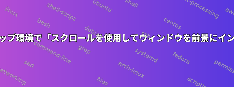 Xfce以外のデスクトップ環境で「スクロールを使用してウィンドウを前景にインポート」を使用する