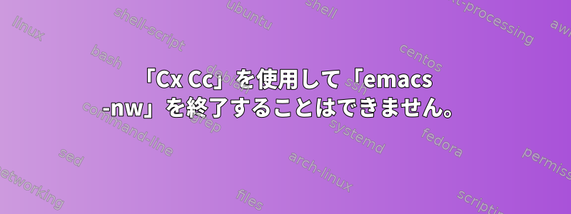 「Cx Cc」を使用して「emacs -nw」を終了することはできません。