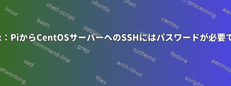 Linux：PiからCentOSサーバーへのSSHにはパスワードが必要です。