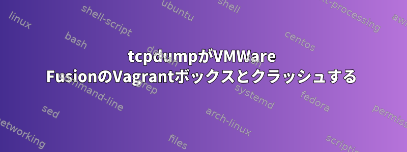 tcpdumpがVMWare FusionのVagrantボックスとクラッシュする