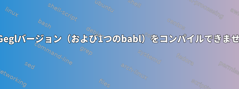 3つのGeglバージョン（および1つのbabl）をコンパイルできません。