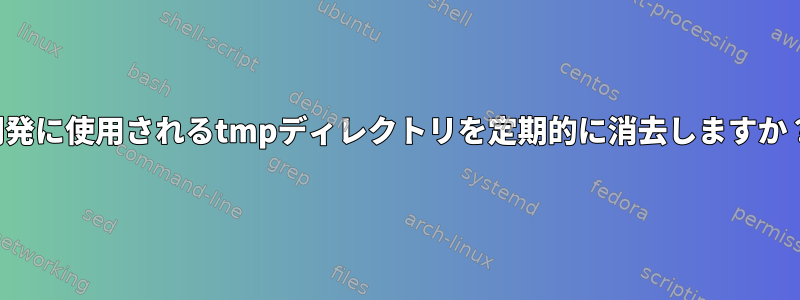 開発に使用されるtmpディレクトリを定期的に消去しますか？