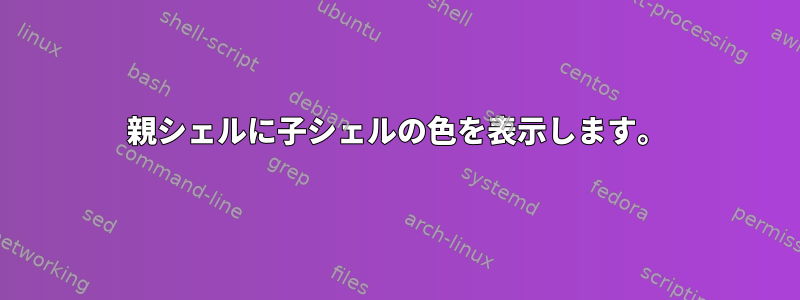 親シェルに子シェルの色を表示します。