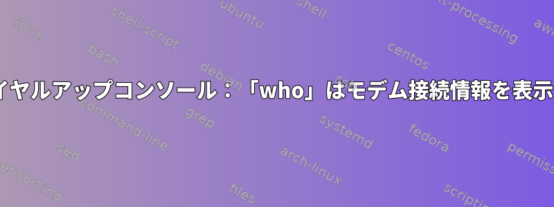 mgettyダイヤルアップコンソール：「who」はモデム接続情報を表示しません。