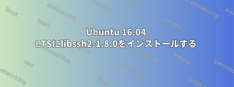 Ubuntu 16.04 LTSにlibssh2-1.8.0をインストールする