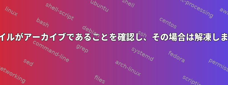 ファイルがアーカイブであることを確認し、その場合は解凍します。