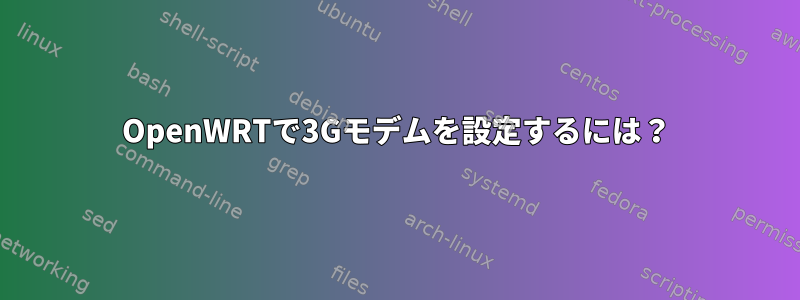 OpenWRTで3Gモデムを設定するには？