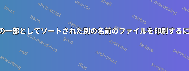 名前の一部としてソートされた別の名前のファイルを印刷するには？