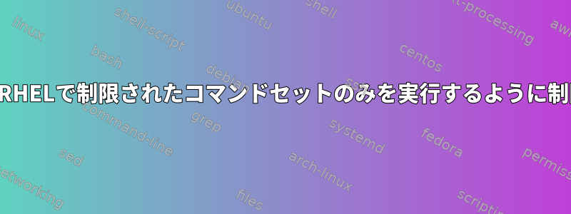 一般ユーザーがRHELで制限されたコマンドセットのみを実行するように制限する方法は？