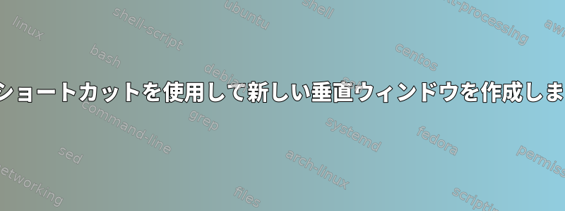 vimでショートカットを使用して新しい垂直ウィンドウを作成しますか？